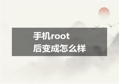 手机root后变成怎么样