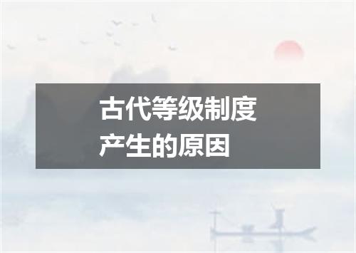 古代等级制度产生的原因