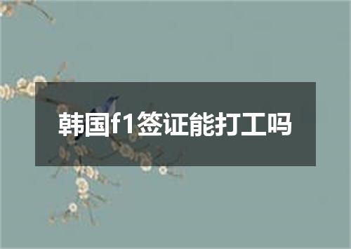 韩国f1签证能打工吗