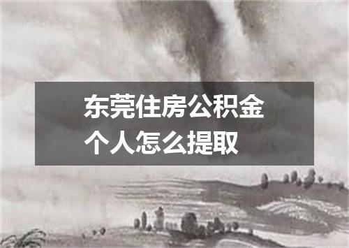 东莞住房公积金个人怎么提取