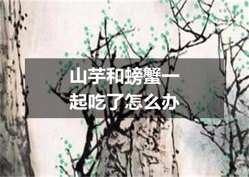 山芋和螃蟹一起吃了怎么办