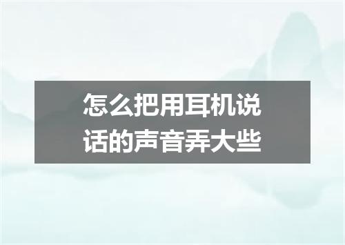 怎么把用耳机说话的声音弄大些