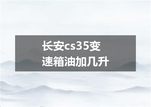 长安cs35变速箱油加几升