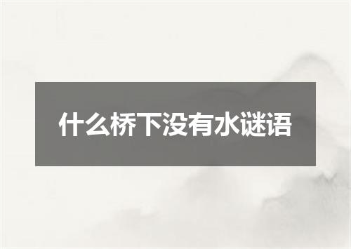 什么桥下没有水谜语