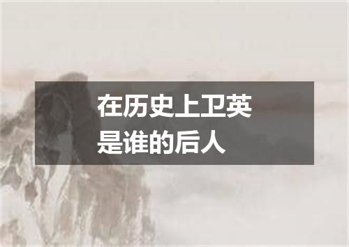 在历史上卫英是谁的后人