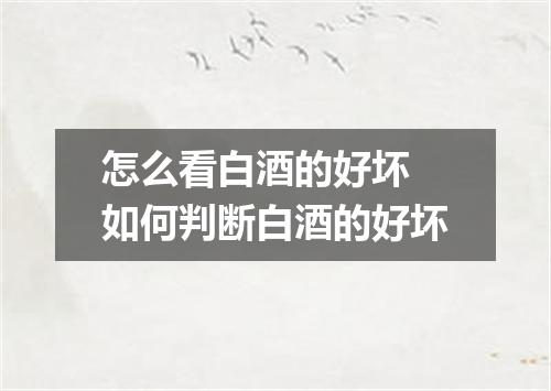 怎么看白酒的好坏 如何判断白酒的好坏