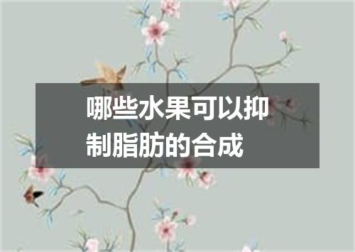 哪些水果可以抑制脂肪的合成