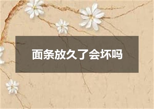 面条放久了会坏吗