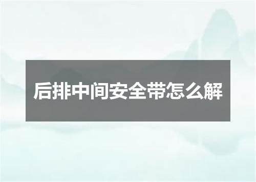 后排中间安全带怎么解