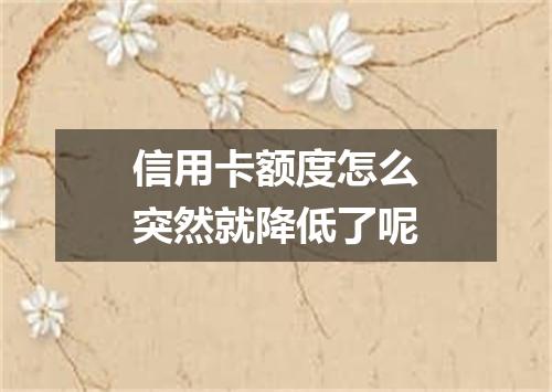 信用卡额度怎么突然就降低了呢