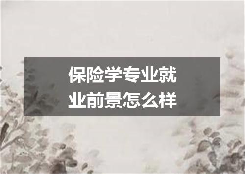 保险学专业就业前景怎么样