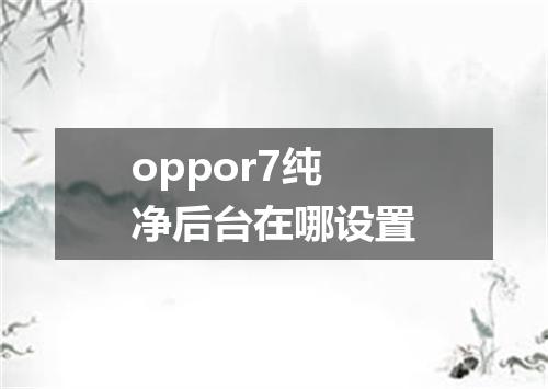 oppor7纯净后台在哪设置