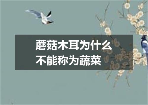 蘑菇木耳为什么不能称为蔬菜