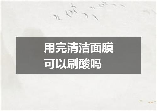 用完清洁面膜可以刷酸吗