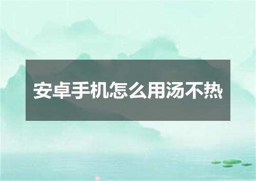 安卓手机怎么用汤不热