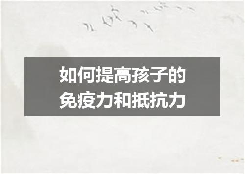 如何提高孩子的免疫力和抵抗力