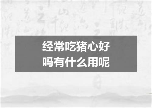经常吃猪心好吗有什么用呢