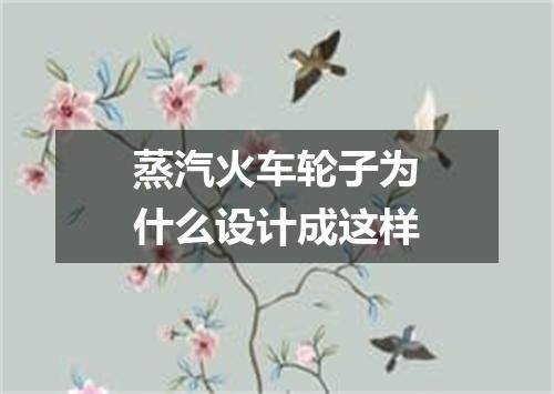 蒸汽火车轮子为什么设计成这样
