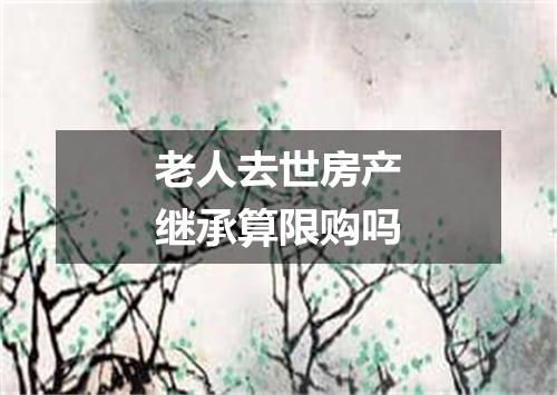 老人去世房产继承算限购吗