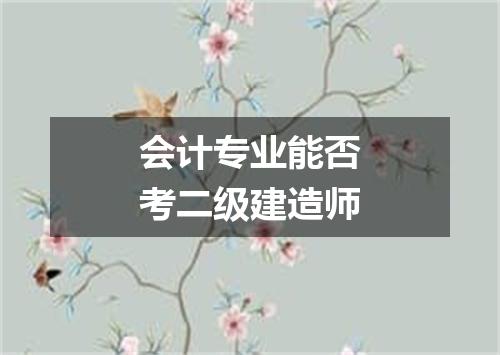 会计专业能否考二级建造师