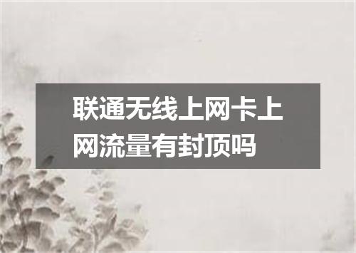 联通无线上网卡上网流量有封顶吗