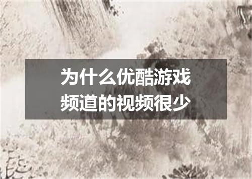为什么优酷游戏频道的视频很少