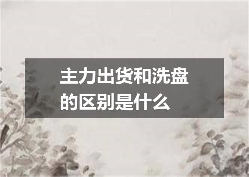 主力出货和洗盘的区别是什么