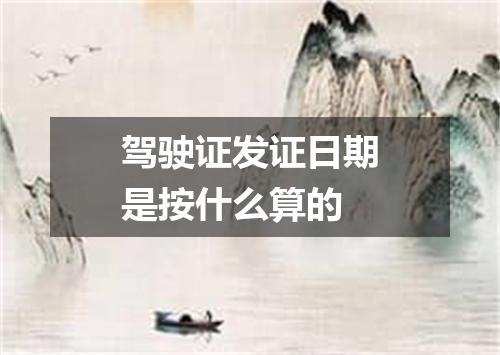 驾驶证发证日期是按什么算的