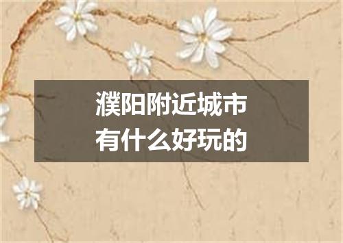 濮阳附近城市有什么好玩的