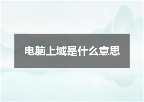 电脑上域是什么意思