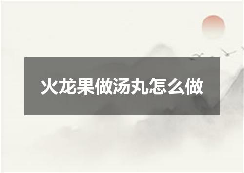 火龙果做汤丸怎么做