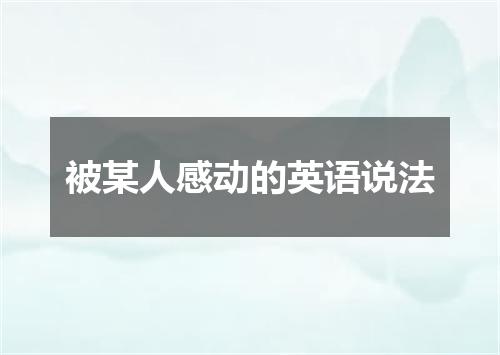 被某人感动的英语说法