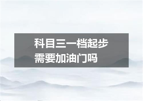 科目三一档起步需要加油门吗