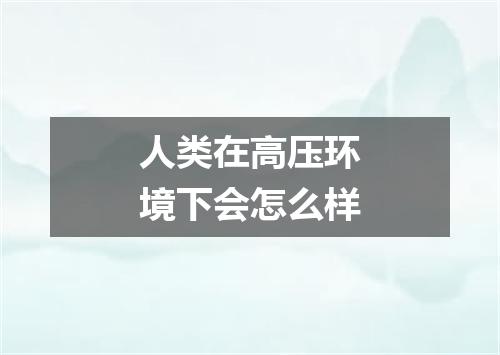 人类在高压环境下会怎么样