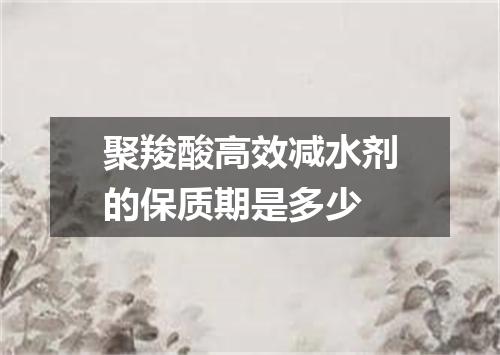 聚羧酸高效减水剂的保质期是多少