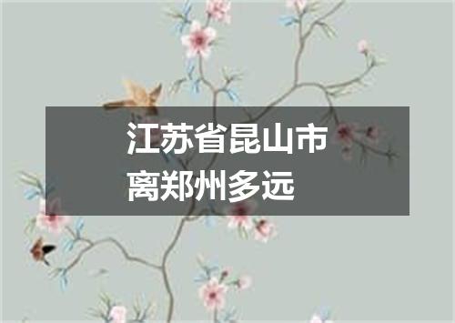 江苏省昆山市离郑州多远