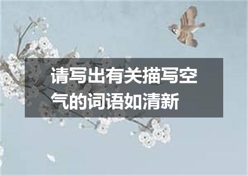 请写出有关描写空气的词语如清新