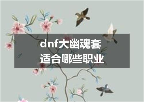 dnf大幽魂套适合哪些职业