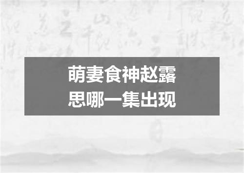萌妻食神赵露思哪一集出现