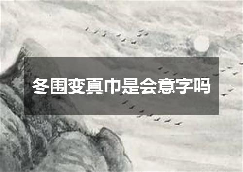 冬围变真巾是会意字吗