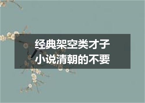 经典架空类才子小说清朝的不要