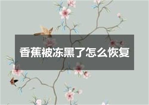 香蕉被冻黑了怎么恢复