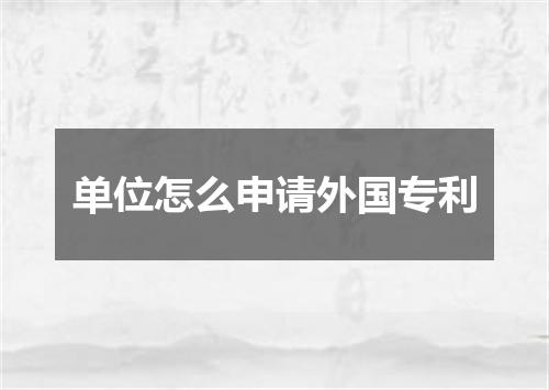 单位怎么申请外国专利