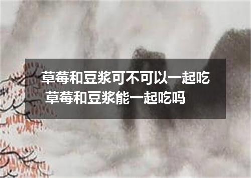 草莓和豆浆可不可以一起吃 草莓和豆浆能一起吃吗