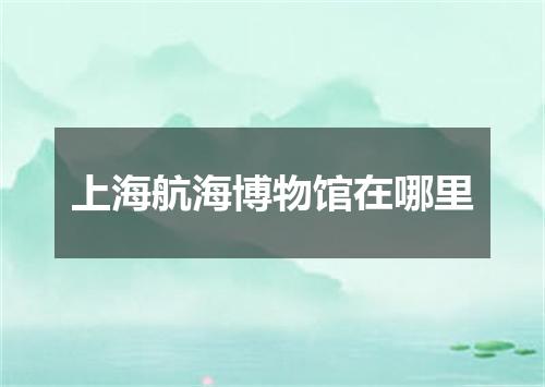 上海航海博物馆在哪里