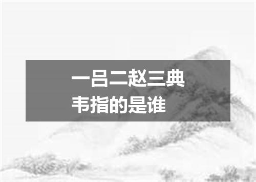 一吕二赵三典韦指的是谁