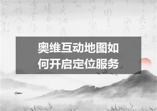 奥维互动地图如何开启定位服务