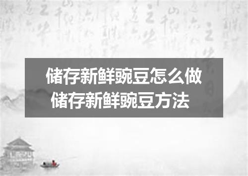 储存新鲜豌豆怎么做 储存新鲜豌豆方法