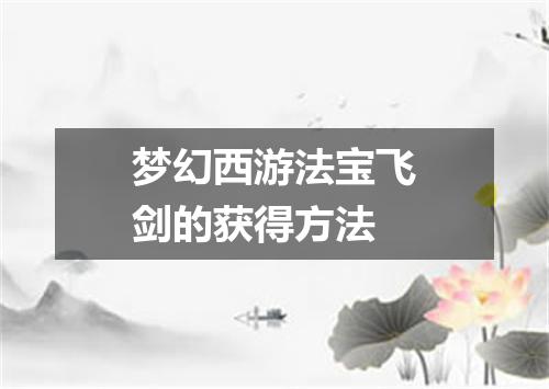 梦幻西游法宝飞剑的获得方法