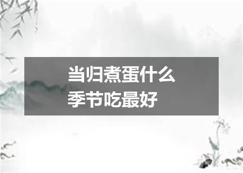 当归煮蛋什么季节吃最好